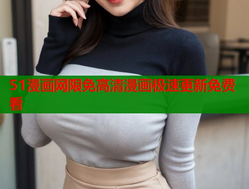 51漫画网限免高清漫画极速更新免费看  第1张