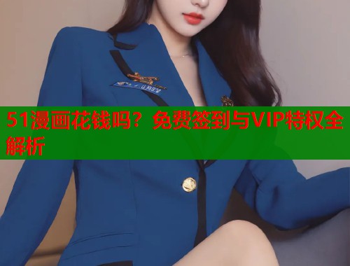 51漫画花钱吗？免费签到与VIP特权全解析  第1张