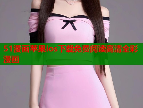 51漫画苹果ios下载免费阅读高清全彩漫画  第1张