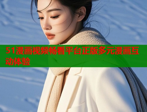 51漫画视频畅看平台正版多元漫画互动体验  第2张