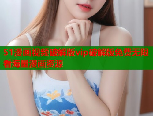 51漫画视频破解版vip破解版免费无限看海量漫画资源  第2张
