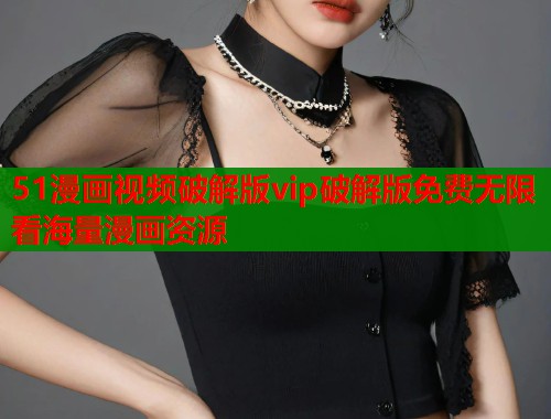 51漫画视频破解版vip破解版免费无限看海量漫画资源  第1张