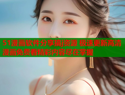 51漫画软件分享搞j资源 极速更新高清漫画免费看精彩内容尽在掌握  第1张