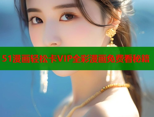 51漫画轻松卡VIP全彩漫画免费看秘籍  第1张