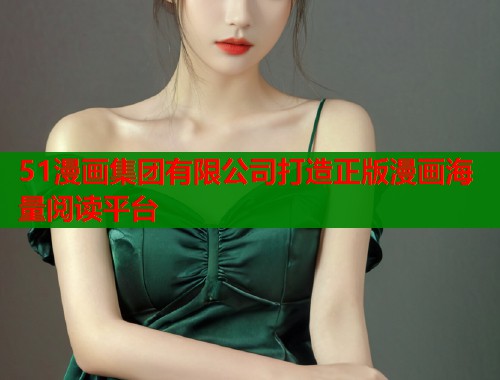 51漫画集团有限公司打造正版漫画海量阅读平台  第1张