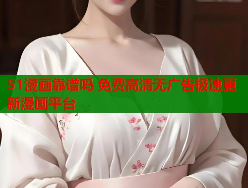 51漫画靠谱吗 免费高清无广告极速更新漫画平台  第1张