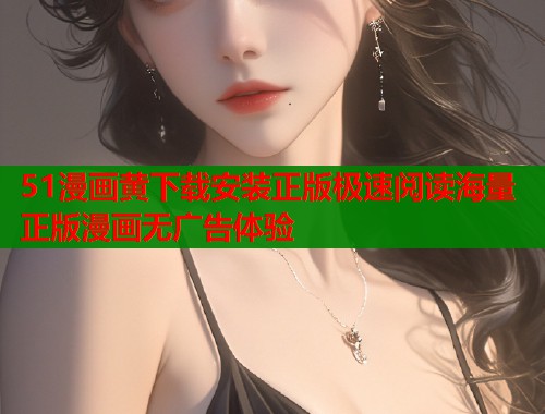 51漫画黄下载安装正版极速阅读海量正版漫画无广告体验  第1张