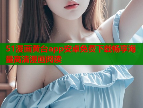 51漫画黄台app安卓免费下载畅享海量高清漫画阅读  第1张