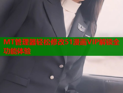MT管理器轻松修改51漫画VIP解锁全功能体验  第1张