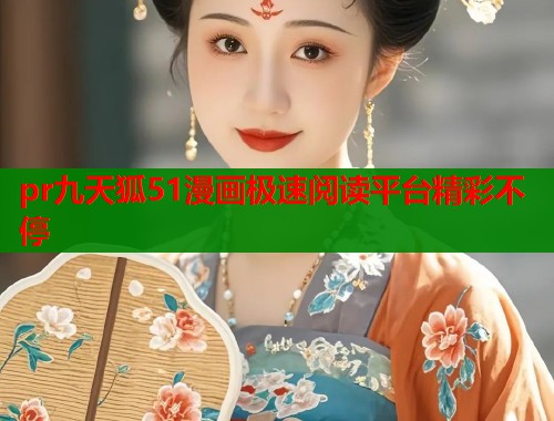 pr九天狐51漫画极速阅读平台精彩不停  第1张
