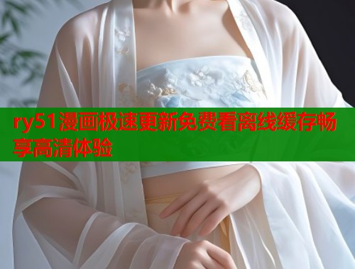 ry51漫画极速更新免费看离线缓存畅享高清体验  第1张