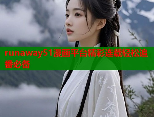 runaway51漫画平台精彩连载轻松追番必备  第1张