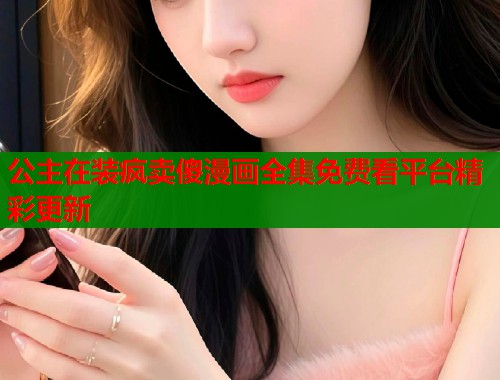 公主在装疯卖傻漫画全集免费看平台精彩更新  第2张
