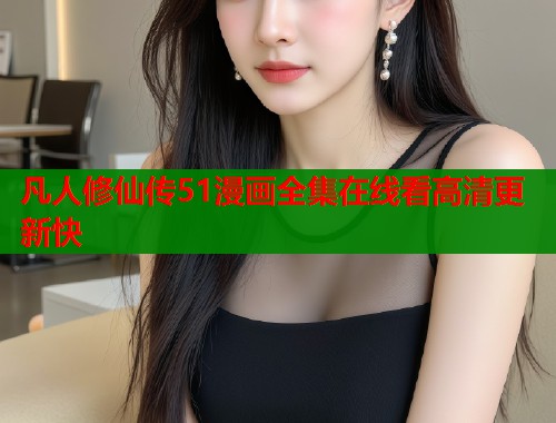 凡人修仙传51漫画全集在线看高清更新快  第1张