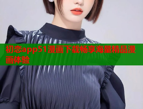 初恋app51漫画下载畅享海量精品漫画体验  第1张