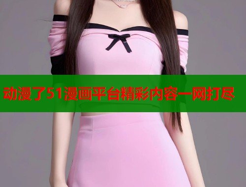 动漫了51漫画平台精彩内容一网打尽  第1张