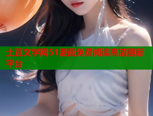 土豆文学网51漫画免费阅读高清更新平台  第1张