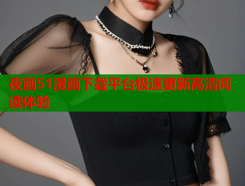 夜画51漫画下载平台极速更新高清阅读体验  第1张