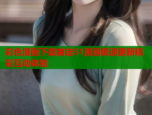彩色漫画下载首选51漫画极速更新精彩互动体验  第1张