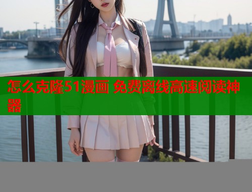 怎么克隆51漫画 免费离线高速阅读神器  第1张