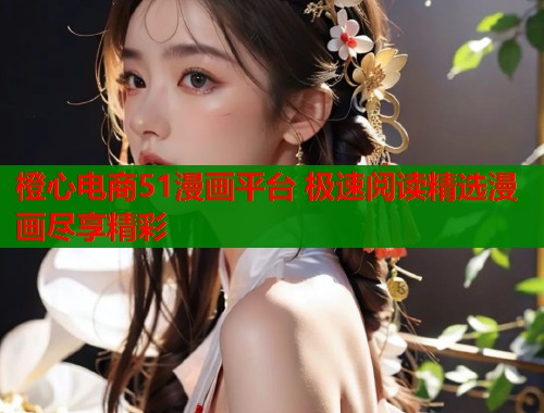 橙心电商51漫画平台 极速阅读精选漫画尽享精彩  第2张
