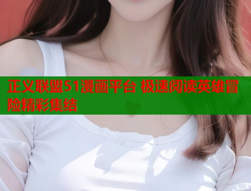 正义联盟51漫画平台 极速阅读英雄冒险精彩集结  第1张