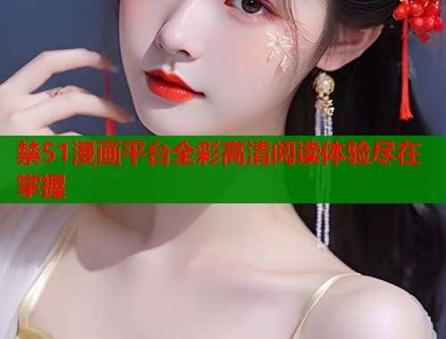 禁51漫画平台全彩高清阅读体验尽在掌握  第1张