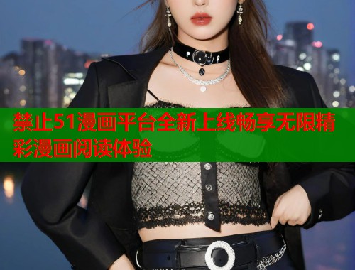 禁止51漫画平台全新上线畅享无限精彩漫画阅读体验  第1张
