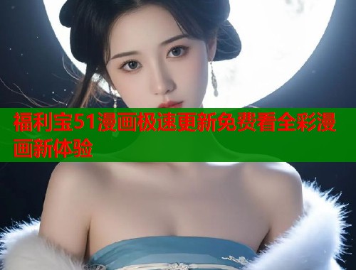 福利宝51漫画极速更新免费看全彩漫画新体验  第2张