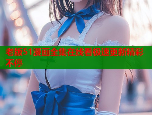 老版51漫画全集在线看极速更新精彩不停  第1张