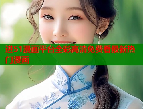 进51漫画平台全彩高清免费看最新热门漫画  第1张