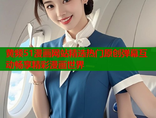 黄频51漫画网站精选热门原创弹幕互动畅享精彩漫画世界  第1张