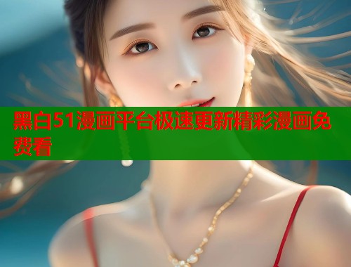 黑白51漫画平台极速更新精彩漫画免费看  第2张