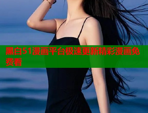 黑白51漫画平台极速更新精彩漫画免费看  第1张