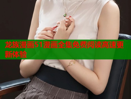 龙族漫画51漫画全集免费阅读高速更新体验  第1张